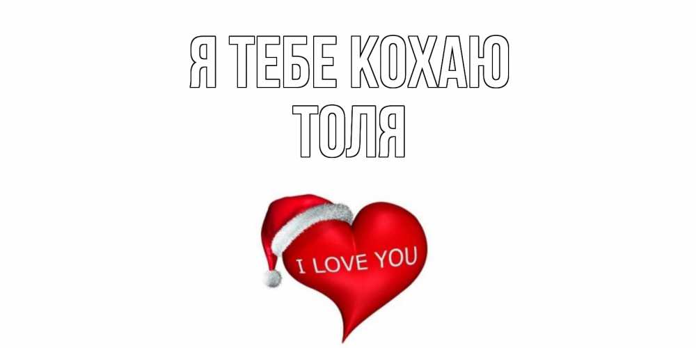 Открытка на каждый день з підписом, Толя Я тебе кохаю сердце, новый год Прикольна листівка з побажанням онлайн скачати безкоштовно 