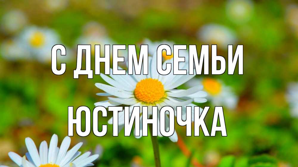 Открытка на каждый день з підписом, Юстиночка С днем семьи с днем семьи Прикольна листівка з побажанням онлайн скачати безкоштовно 
