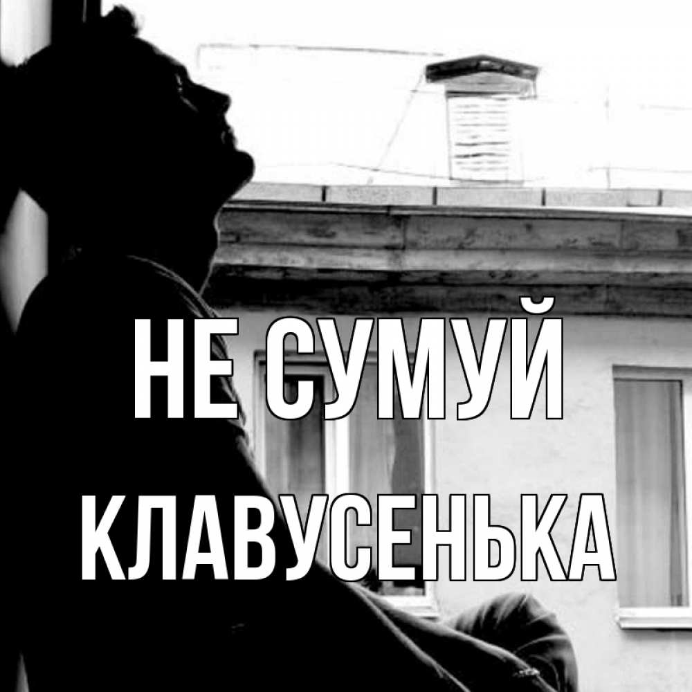 Открытка на каждый день з підписом, Клавусенька Не сумуй старый дом Прикольна листівка з побажанням онлайн скачати безкоштовно 