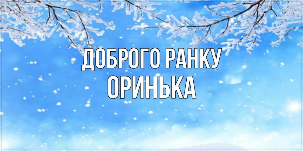 Открытка на каждый день з підписом, Оринька Доброго ранку снег изморозь и зима Прикольна листівка з побажанням онлайн скачати безкоштовно 