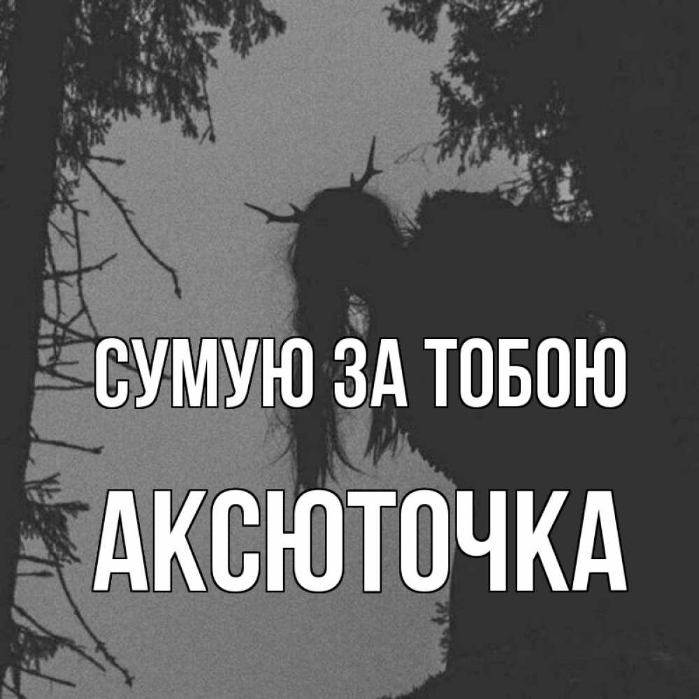 Открытка на каждый день з підписом, Аксюточка Сумую за тобою пугаю Прикольна листівка з побажанням онлайн скачати безкоштовно 