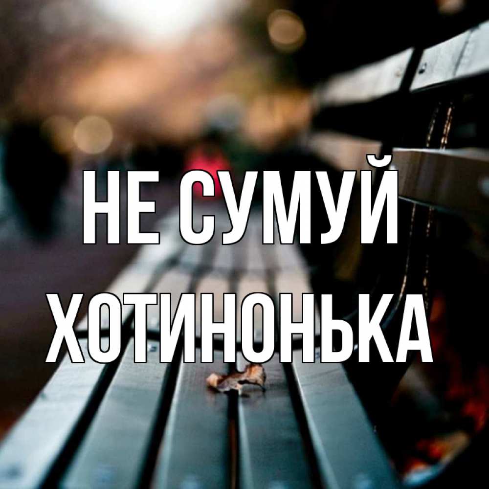 Открытка на каждый день з підписом, Хотинонька Не сумуй размытый фон Прикольна листівка з побажанням онлайн скачати безкоштовно 