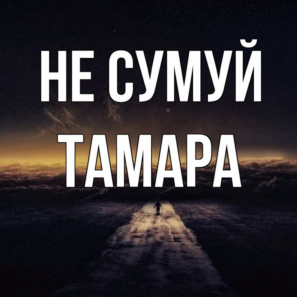 Открытка на каждый день з підписом, Тамара Не сумуй дорога в никуда Прикольна листівка з побажанням онлайн скачати безкоштовно 