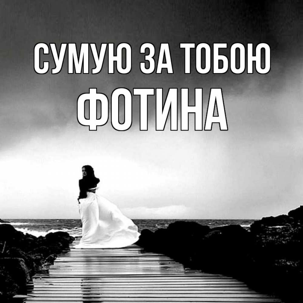 Открытка на каждый день з підписом, Фотина Сумую за тобою скучаю Прикольна листівка з побажанням онлайн скачати безкоштовно 