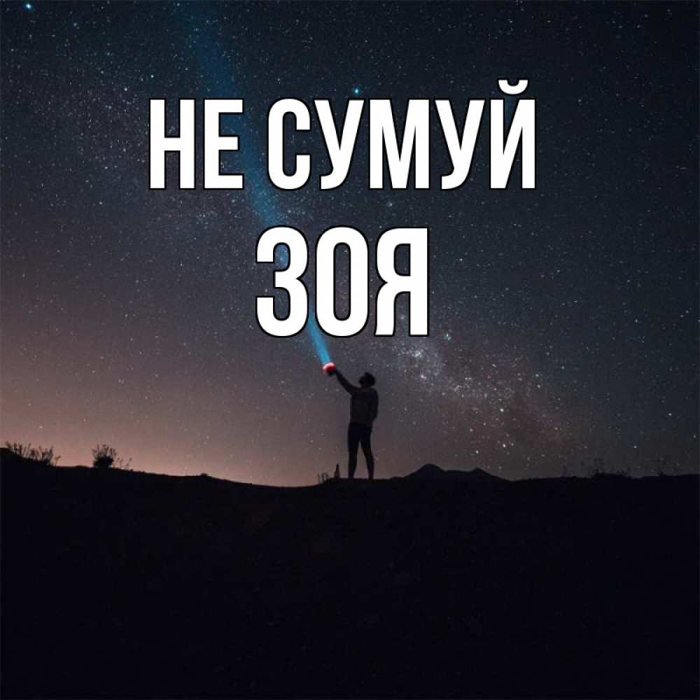 Открытка на каждый день з підписом, Зоя Не сумуй луч света и млечный путь Прикольна листівка з побажанням онлайн скачати безкоштовно 