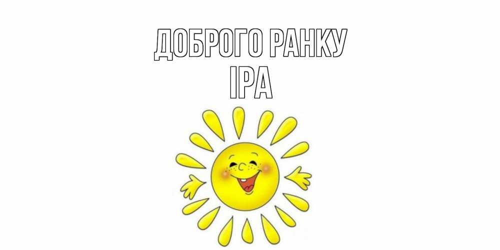 Открытка на каждый день з підписом, Іра Доброго ранку солнце Прикольна листівка з побажанням онлайн скачати безкоштовно 