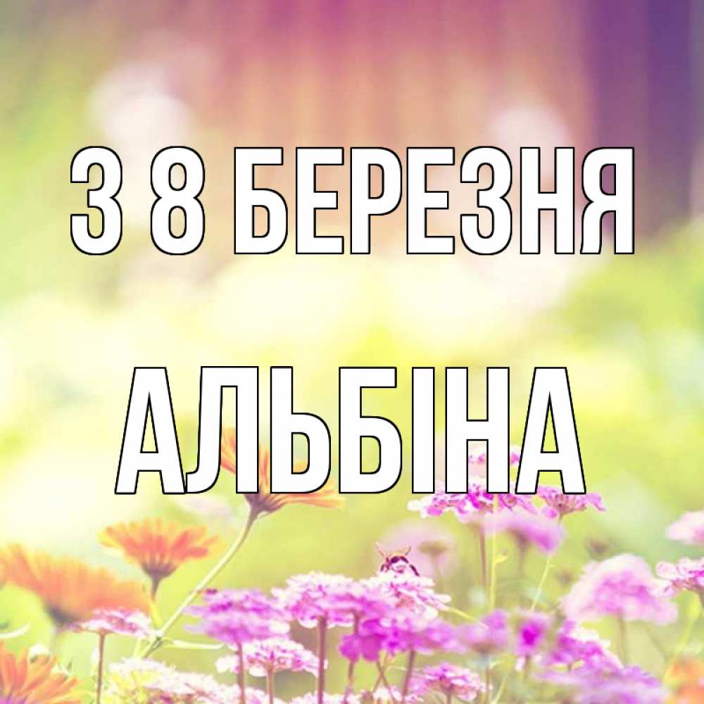 Открытка на каждый день з підписом, Альбіна З 8 БЕРЕЗНЯ цветы весна Прикольна листівка з побажанням онлайн скачати безкоштовно 