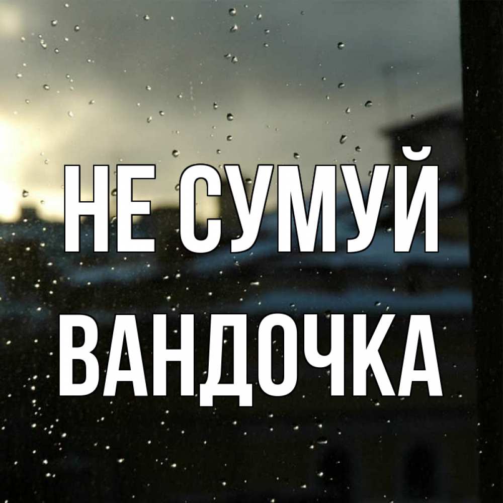 Открытка на каждый день з підписом, Вандочка Не сумуй вид на крыши Прикольна листівка з побажанням онлайн скачати безкоштовно 