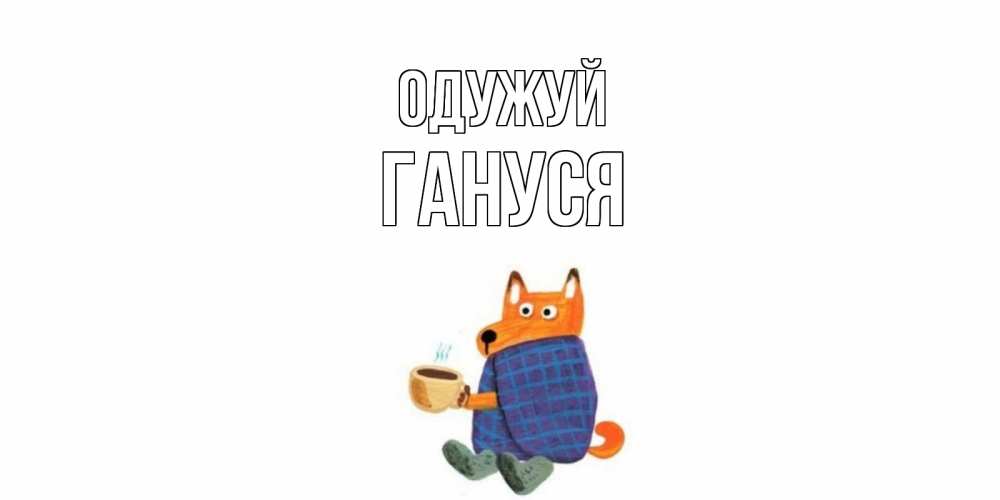 Открытка на каждый день з підписом, Гануся Одужуй выздоравливайте для родных Прикольна листівка з побажанням онлайн скачати безкоштовно 