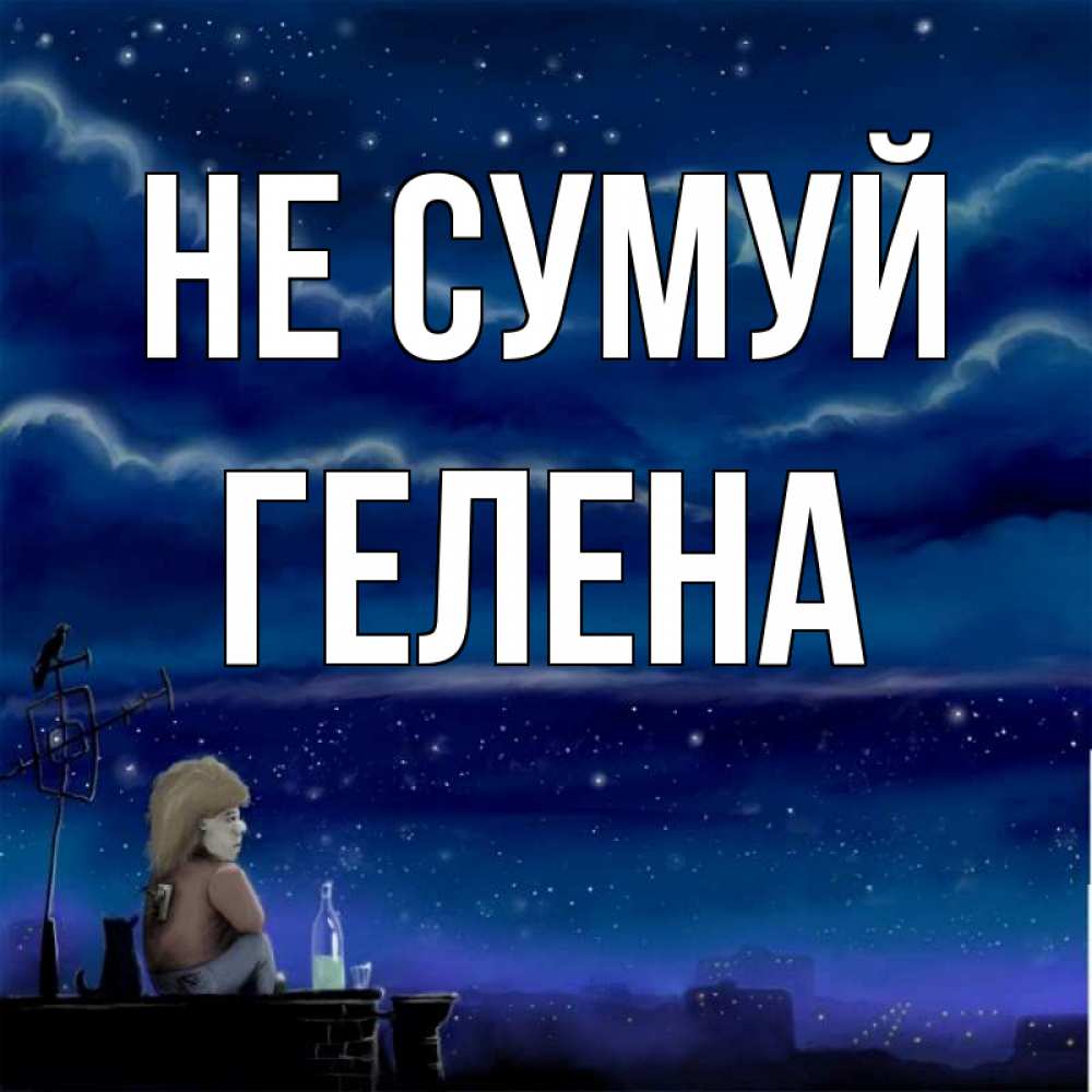 Открытка на каждый день з підписом, Гелена Не сумуй город с крыши Прикольна листівка з побажанням онлайн скачати безкоштовно 