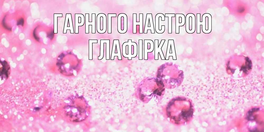 Открытка на каждый день з підписом, Глафірка Гарного настрою рубины и красота Прикольна листівка з побажанням онлайн скачати безкоштовно 