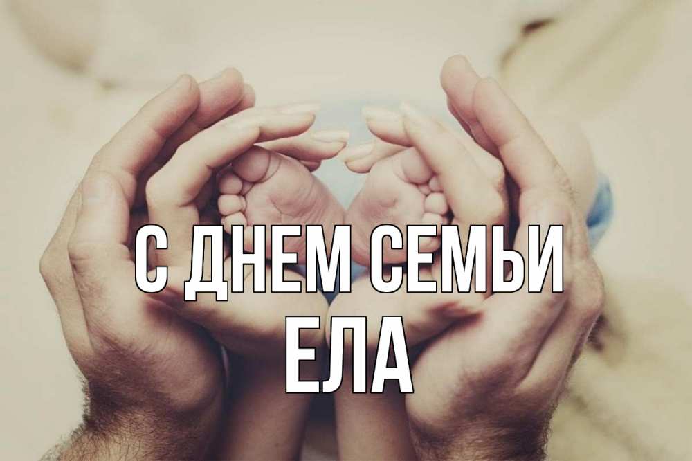 Открытка на каждый день з підписом, Ела С днем семьи Семья, малыш, руки Прикольна листівка з побажанням онлайн скачати безкоштовно 