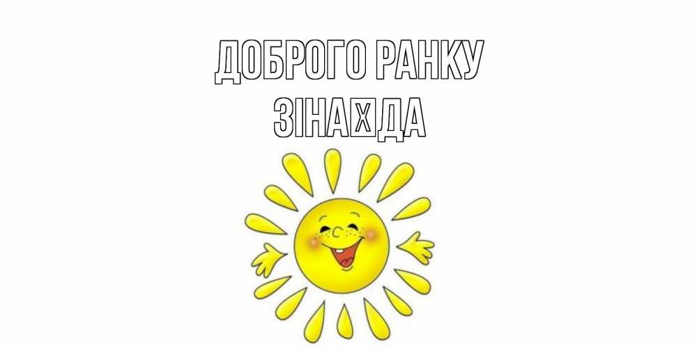 Открытка на каждый день з підписом, Зінаїда Доброго ранку солнце Прикольна листівка з побажанням онлайн скачати безкоштовно 