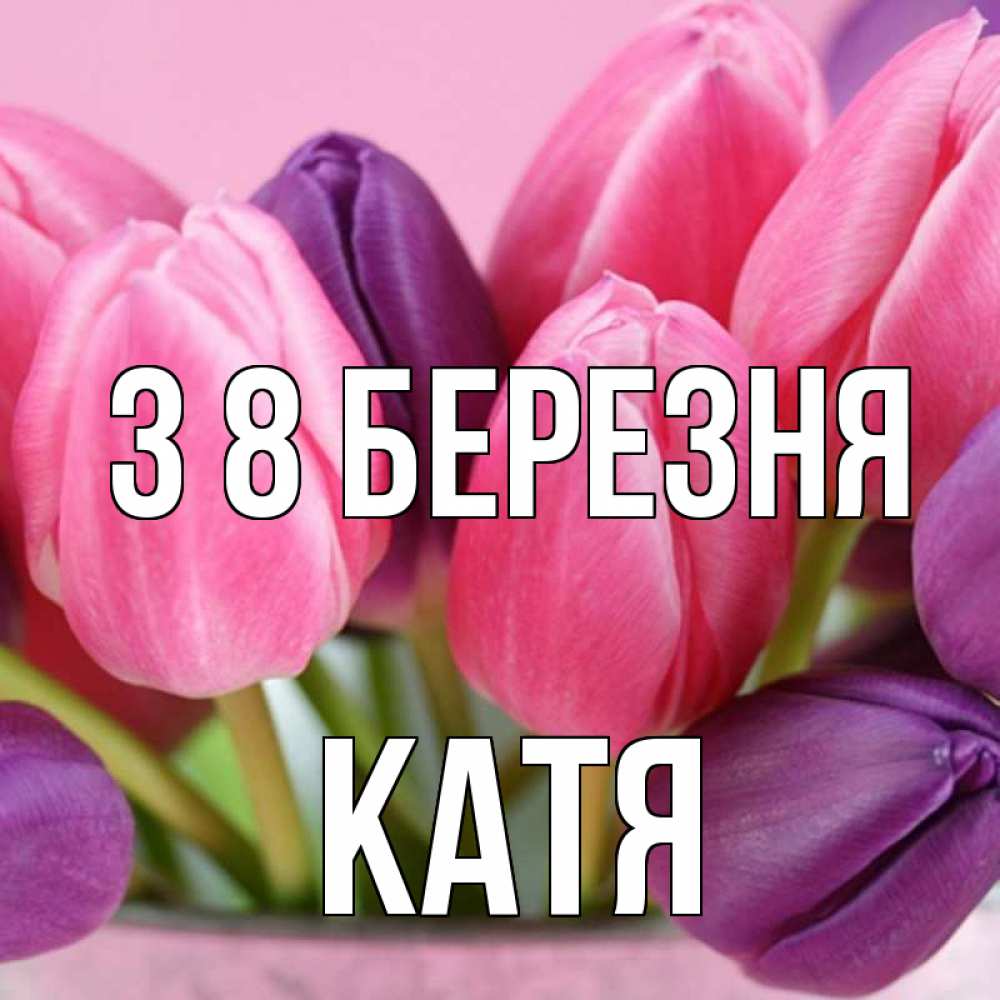 Открытка на каждый день з підписом, Катя З 8 БЕРЕЗНЯ маме 1 Прикольна листівка з побажанням онлайн скачати безкоштовно 