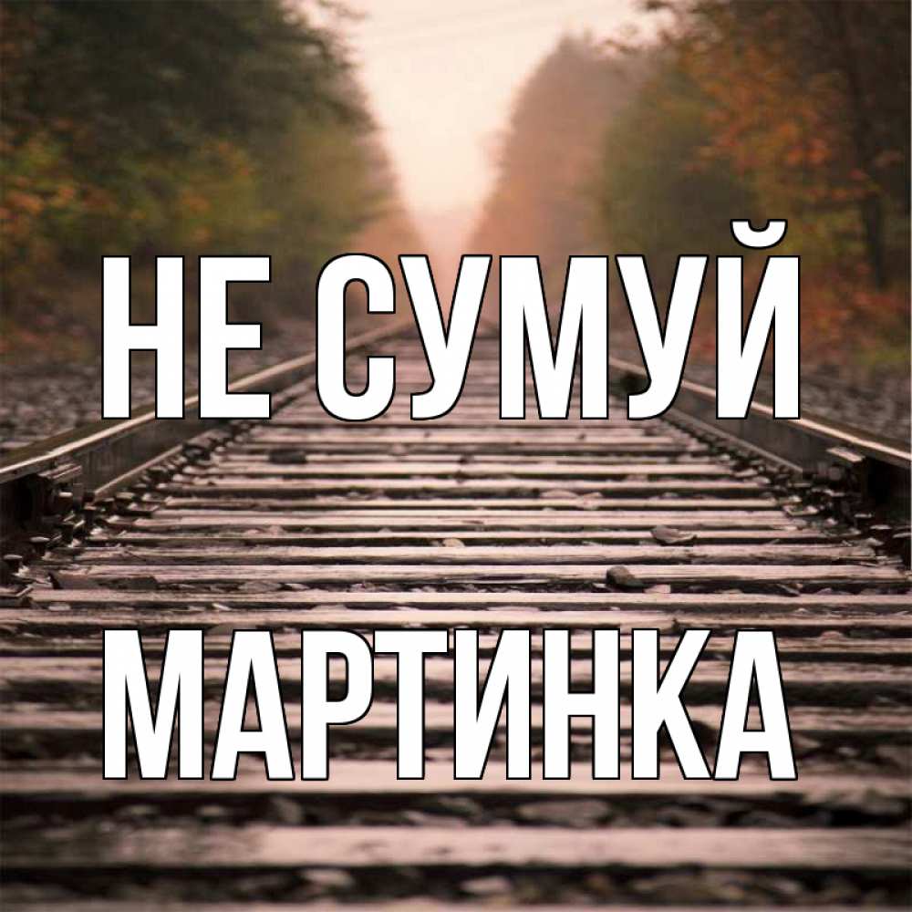 Открытка на каждый день з підписом, Мартинка Не сумуй лес и железная дорога Прикольна листівка з побажанням онлайн скачати безкоштовно 