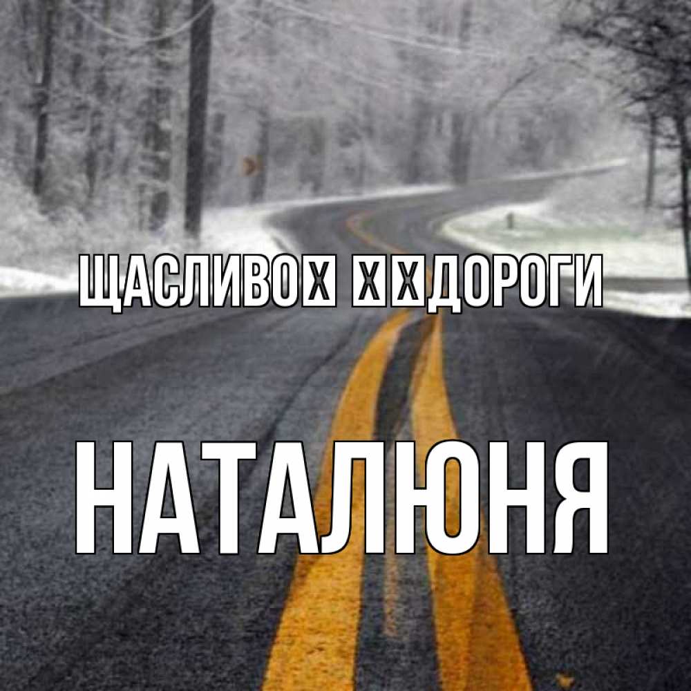 Открытка на каждый день з підписом, Наталюня Щасливої ​​дороги хорошего вам путешествия Прикольна листівка з побажанням онлайн скачати безкоштовно 