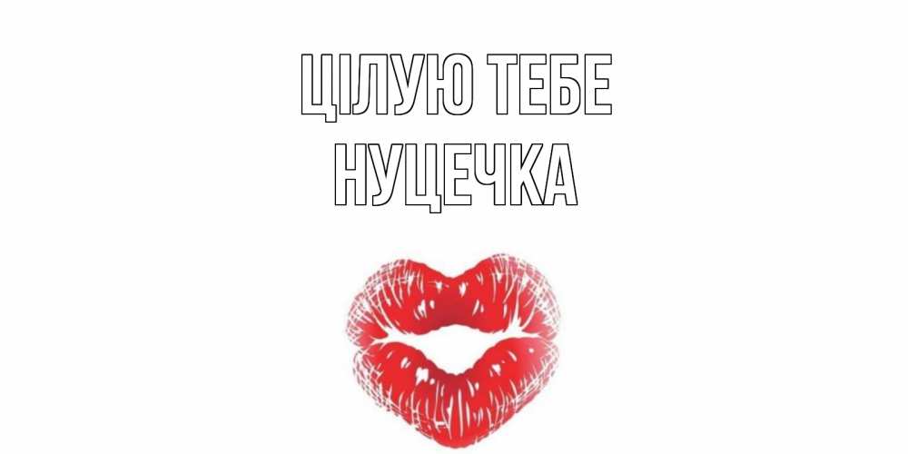 Открытка на каждый день з підписом, Нуцечка Цілую тебе поцелуй Прикольна листівка з побажанням онлайн скачати безкоштовно 