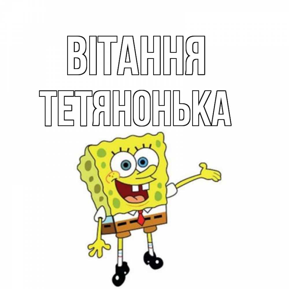 Открытка на каждый день з підписом, Тетянонька Вітання спанч Боб на позитиве Прикольна листівка з побажанням онлайн скачати безкоштовно 