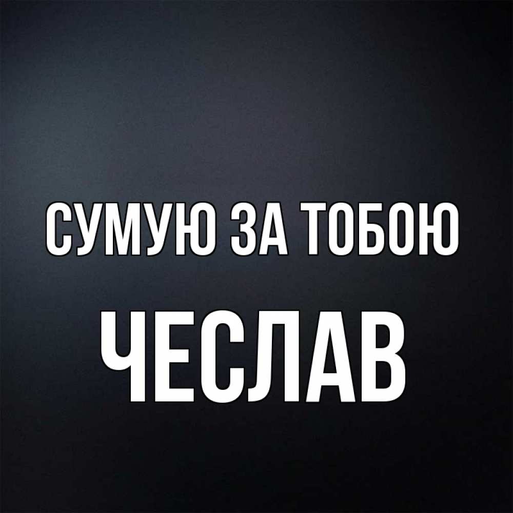 Открытка на каждый день з підписом, Чеслав Сумую за тобою с подписью Прикольна листівка з побажанням онлайн скачати безкоштовно 