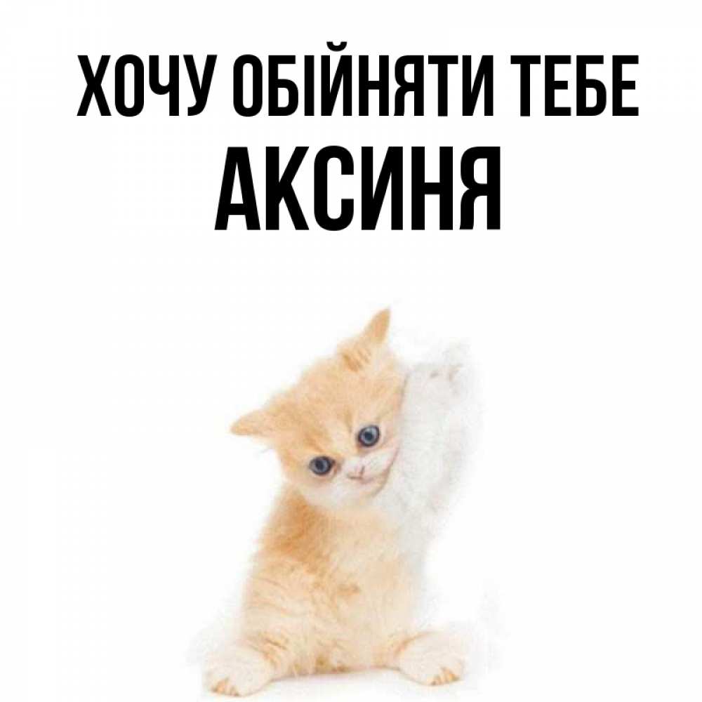 Открытка на каждый день з підписом, Аксиня Хочу обійняти тебе я хочу очень скорее обнимаешек Прикольна листівка з побажанням онлайн скачати безкоштовно 