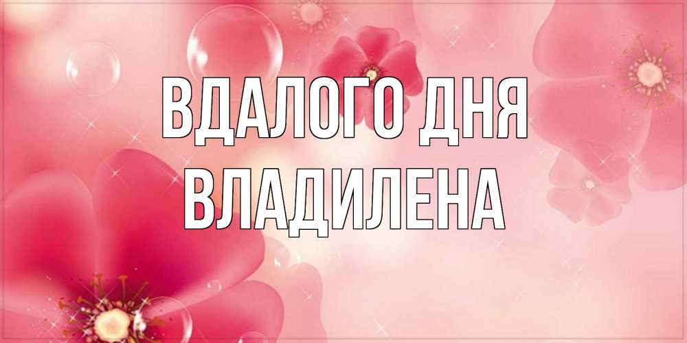 Открытка на каждый день з підписом, Владилена Вдалого дня красивая открытка с цветами Прикольна листівка з побажанням онлайн скачати безкоштовно 