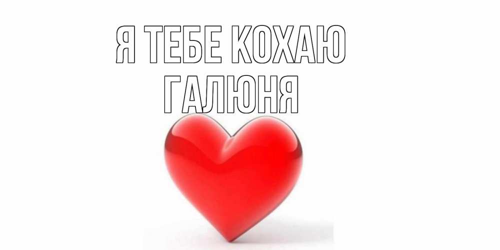 Открытка на каждый день з підписом, Галюня Я тебе кохаю сердце Прикольна листівка з побажанням онлайн скачати безкоштовно 