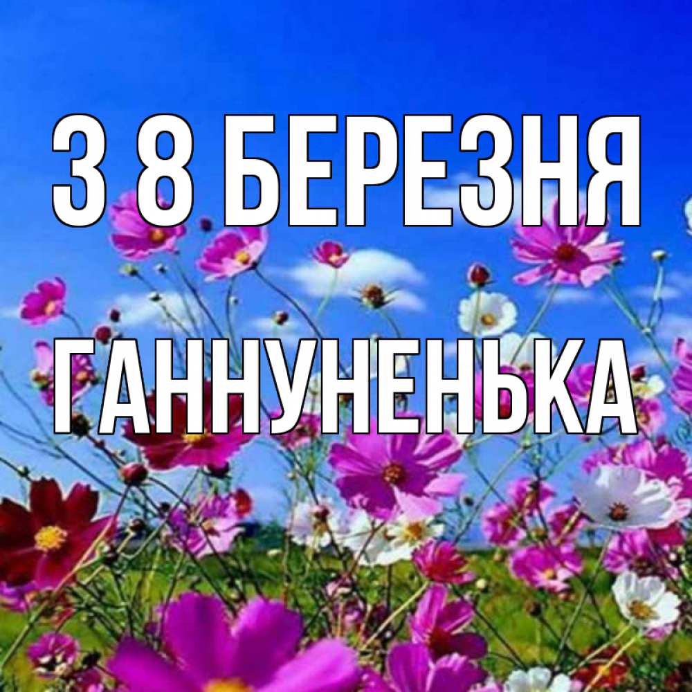 Открытка на каждый день з підписом, Ганнуненька З 8 БЕРЕЗНЯ цветы Прикольна листівка з побажанням онлайн скачати безкоштовно 