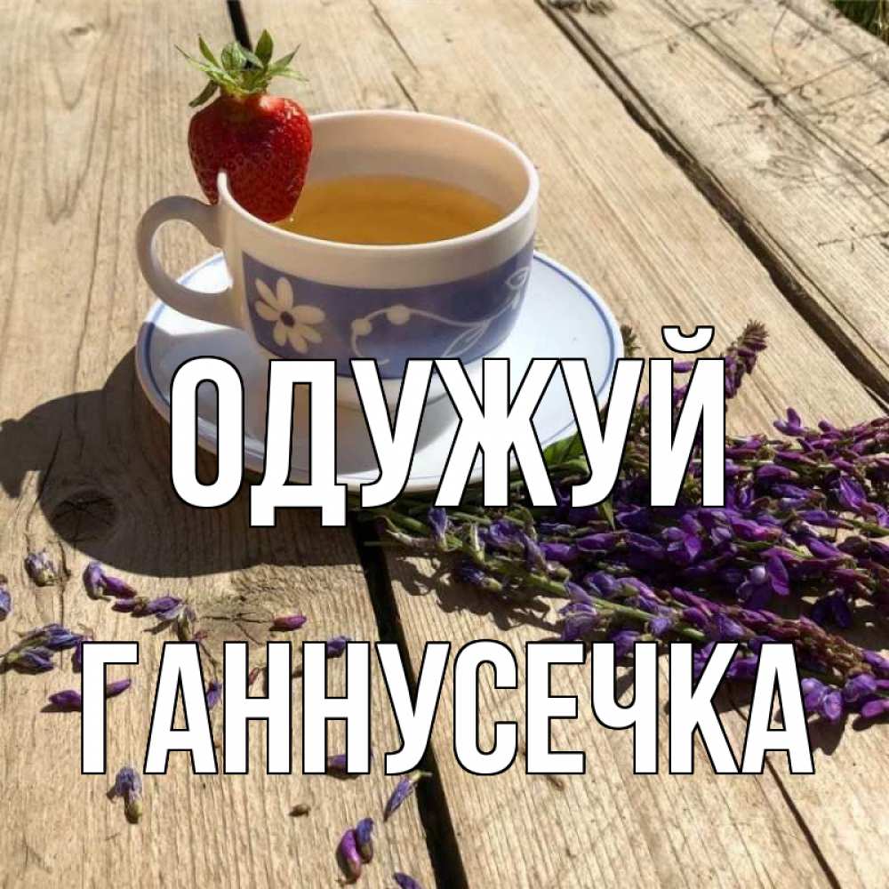 Открытка на каждый день з підписом, Ганнусечка Одужуй чай Прикольна листівка з побажанням онлайн скачати безкоштовно 