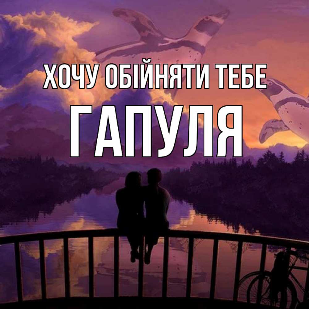 Открытка на каждый день з підписом, Гапуля Хочу обійняти тебе парочка сидит на мосте или на набережной Прикольна листівка з побажанням онлайн скачати безкоштовно 