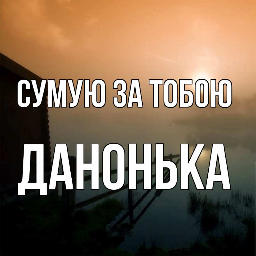 Открытка на каждый день з підписом, Данонька Сумую за тобою приходи ко мне на чай Прикольна листівка з побажанням онлайн скачати безкоштовно 