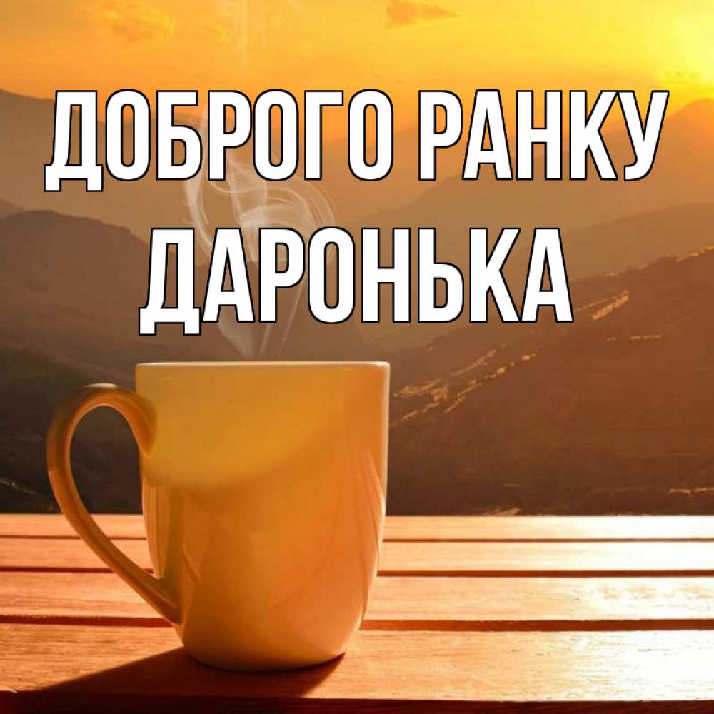 Открытка на каждый день з підписом, Даронька Доброго ранку кофе в горах Прикольна листівка з побажанням онлайн скачати безкоштовно 