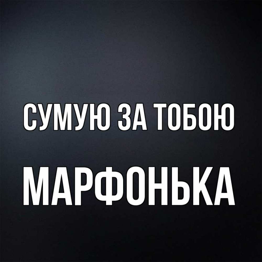Открытка на каждый день з підписом, Марфонька Сумую за тобою с подписью Прикольна листівка з побажанням онлайн скачати безкоштовно 