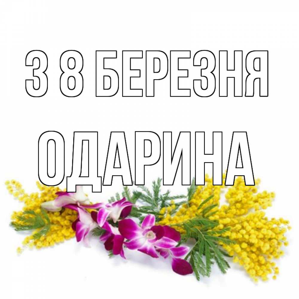Открытка на каждый день з підписом, Одарина З 8 БЕРЕЗНЯ открытка на международный женский день с цветами  1 Прикольна листівка з побажанням онлайн скачати безкоштовно 