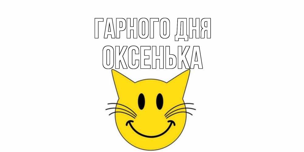 Открытка на каждый день з підписом, Оксенька Гарного дня открытка с котом Прикольна листівка з побажанням онлайн скачати безкоштовно 