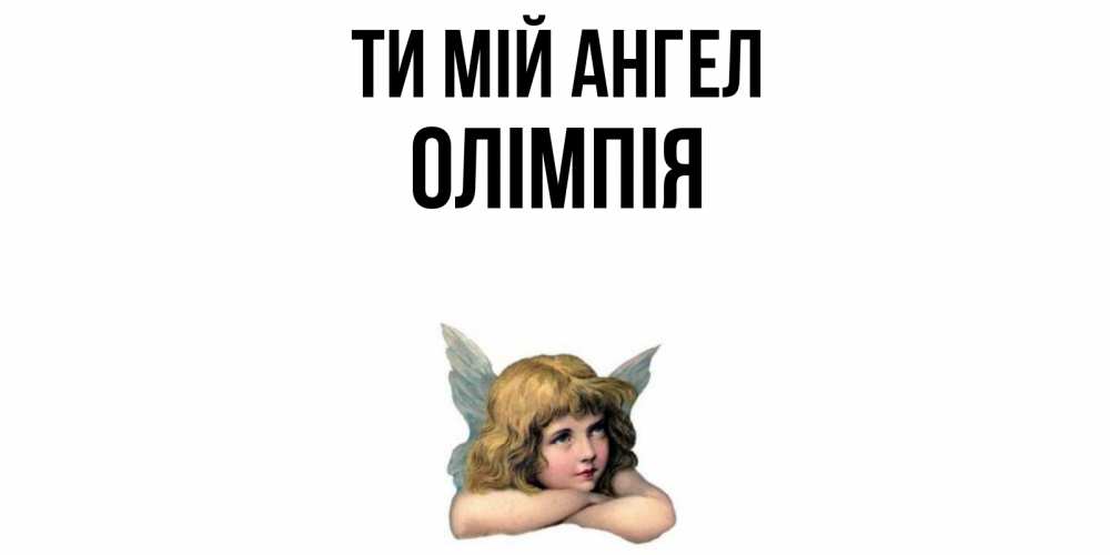 Открытка на каждый день з підписом, Олімпія Ти мій ангел ангел Прикольна листівка з побажанням онлайн скачати безкоштовно 
