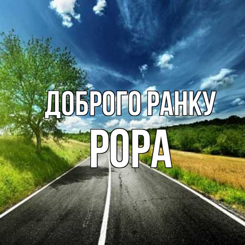 Открытка на каждый день з підписом, Рора Доброго ранку дорога и небо Прикольна листівка з побажанням онлайн скачати безкоштовно 