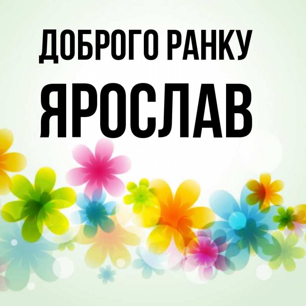Открытка на каждый день з підписом, Ярослав Доброго ранку позитивные цветочки Прикольна листівка з побажанням онлайн скачати безкоштовно 