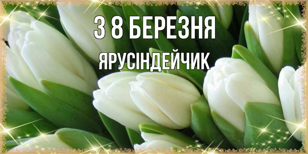Открытка на каждый день з підписом, Ярусіндейчик З 8 БЕРЕЗНЯ поздравляем с 8 марта Прикольна листівка з побажанням онлайн скачати безкоштовно 
