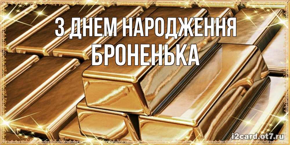 Открытка на каждый день з підписом, Броненька З Днем народження поздравления на день рождения с пожеланиями богатства Прикольна листівка з побажанням онлайн скачати безкоштовно 
