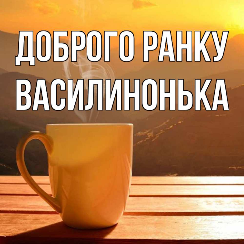 Открытка на каждый день з підписом, Василинонька Доброго ранку кофе в горах Прикольна листівка з побажанням онлайн скачати безкоштовно 