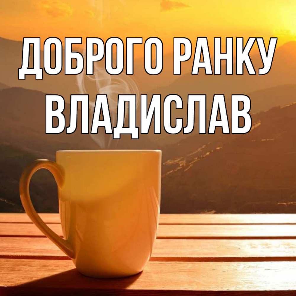 Открытка на каждый день з підписом, Владислав Доброго ранку кофе в горах Прикольна листівка з побажанням онлайн скачати безкоштовно 