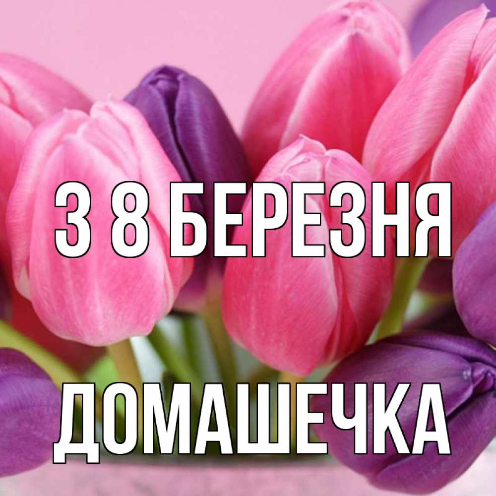 Открытка на каждый день з підписом, Домашечка З 8 БЕРЕЗНЯ маме 1 Прикольна листівка з побажанням онлайн скачати безкоштовно 