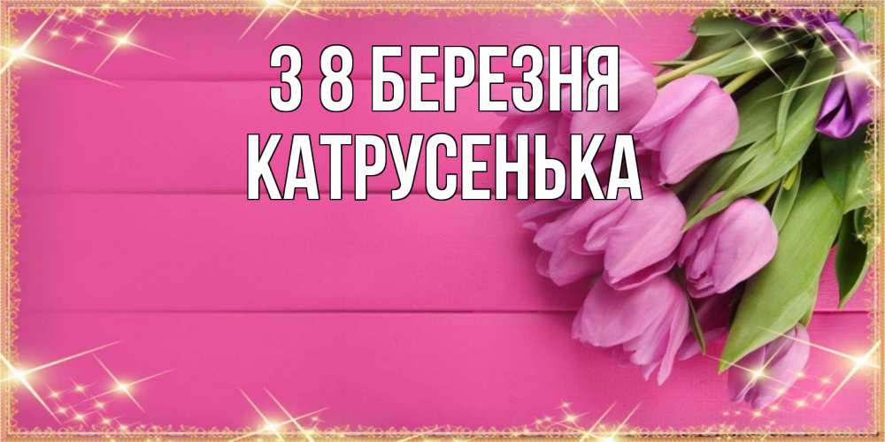 Открытка на каждый день з підписом, Катрусенька З 8 БЕРЕЗНЯ открытка для фотошопа с подписью Прикольна листівка з побажанням онлайн скачати безкоштовно 