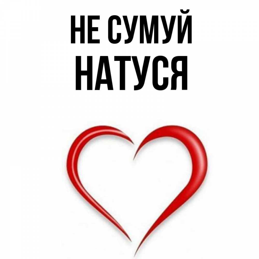Открытка на каждый день з підписом, Натуся Не сумуй для любимой Прикольна листівка з побажанням онлайн скачати безкоштовно 