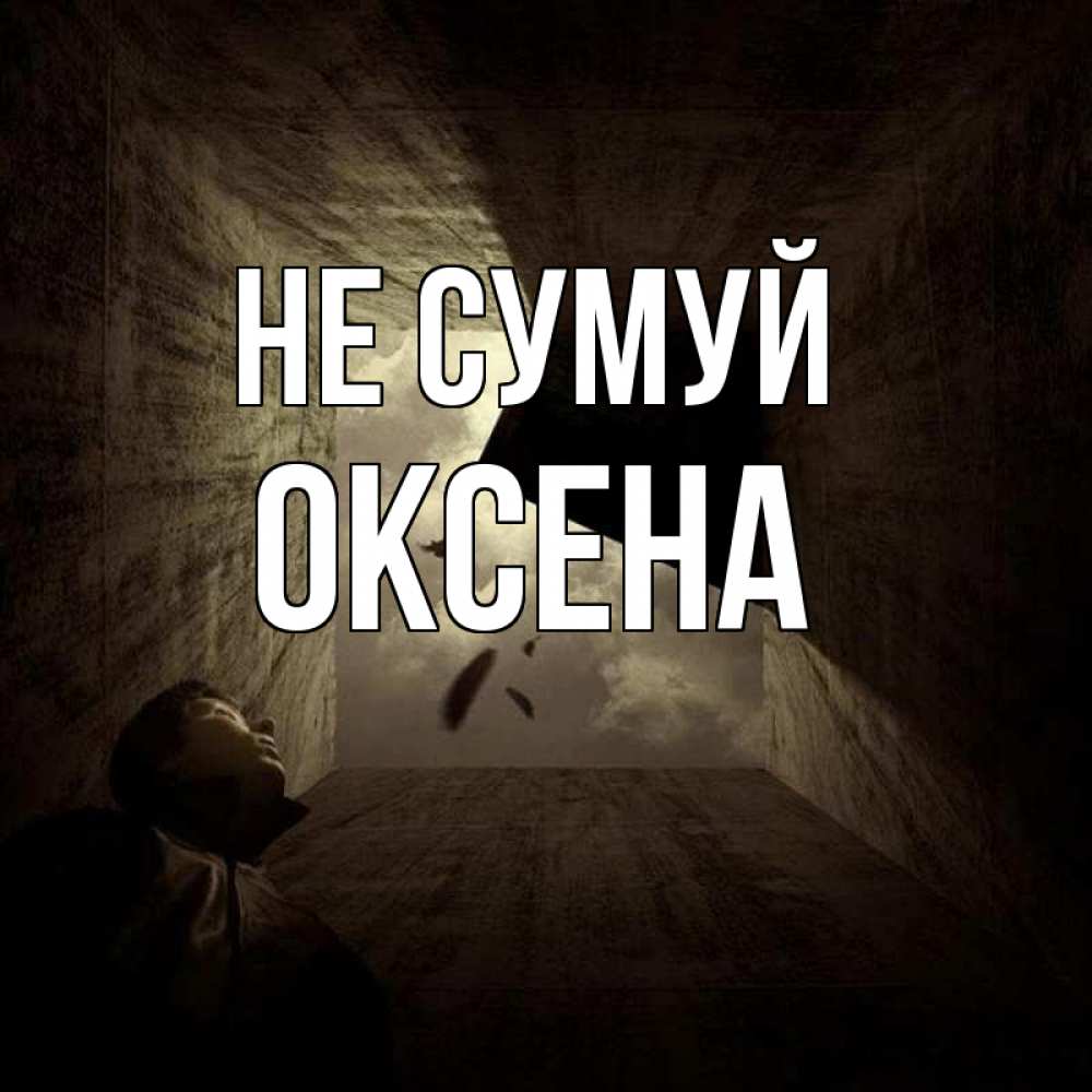 Открытка на каждый день з підписом, Оксена Не сумуй жуть Прикольна листівка з побажанням онлайн скачати безкоштовно 