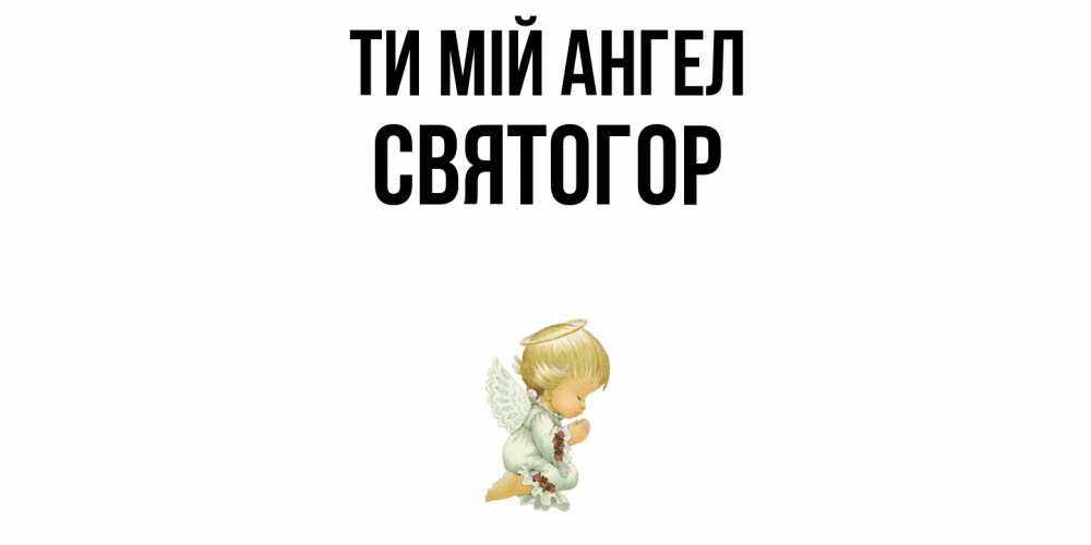 Открытка на каждый день з підписом, Святогор Ти мій ангел ангел Прикольна листівка з побажанням онлайн скачати безкоштовно 