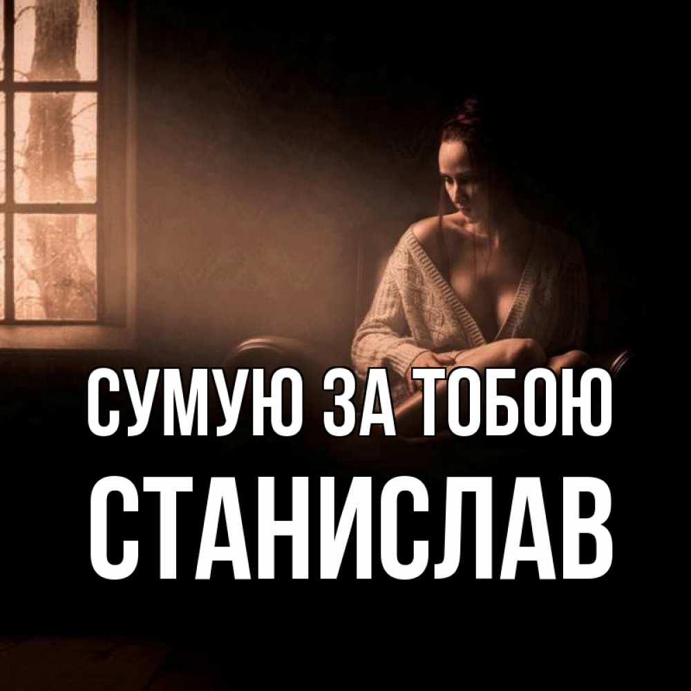 Открытка на каждый день з підписом, Станислав Сумую за тобою приходи в гости ко мне Прикольна листівка з побажанням онлайн скачати безкоштовно 