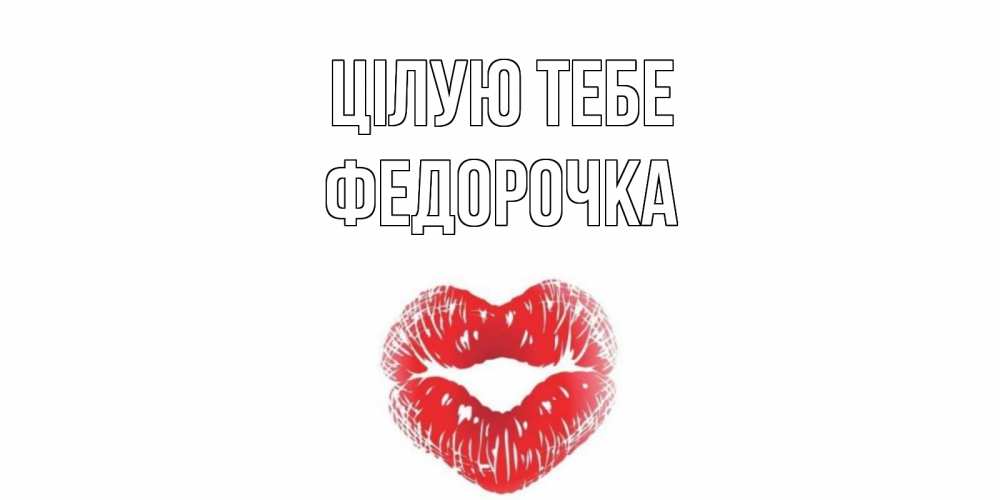 Открытка на каждый день з підписом, Федорочка Цілую тебе поцелуй Прикольна листівка з побажанням онлайн скачати безкоштовно 
