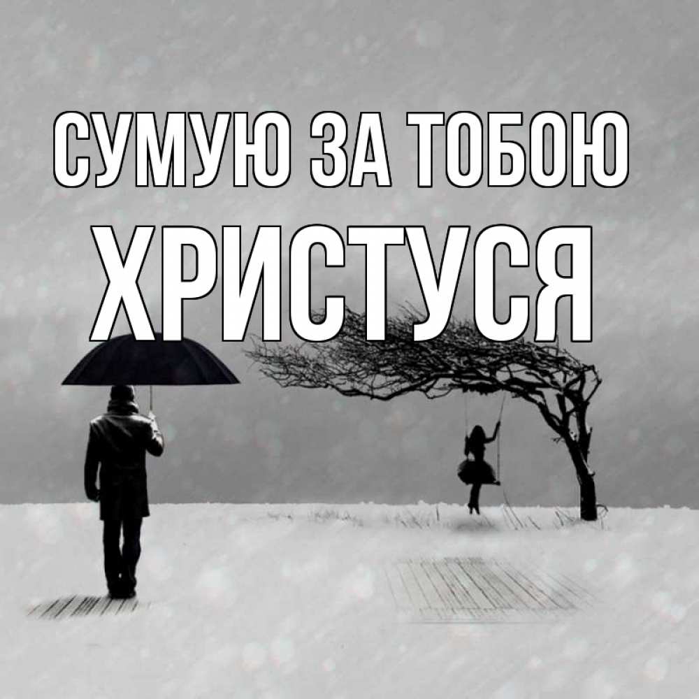 Открытка на каждый день з підписом, Христуся Сумую за тобою мужчина с зонтом Прикольна листівка з побажанням онлайн скачати безкоштовно 