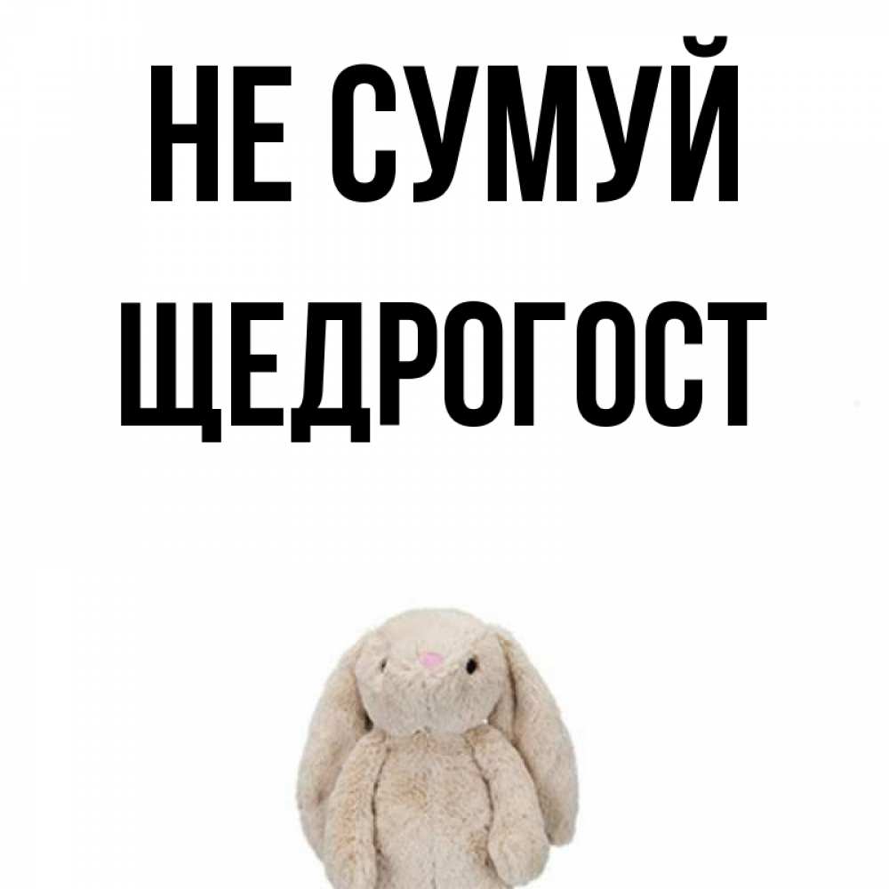 Открытка на каждый день з підписом, Щедрогост Не сумуй детская игрушка зайчика Прикольна листівка з побажанням онлайн скачати безкоштовно 